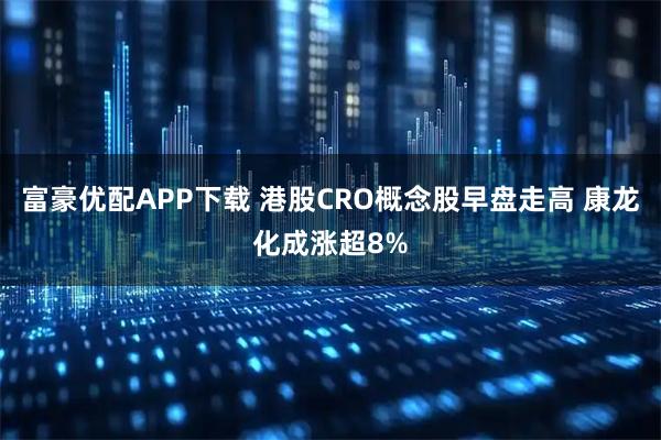 富豪优配APP下载 港股CRO概念股早盘走高 康龙化成涨超8%