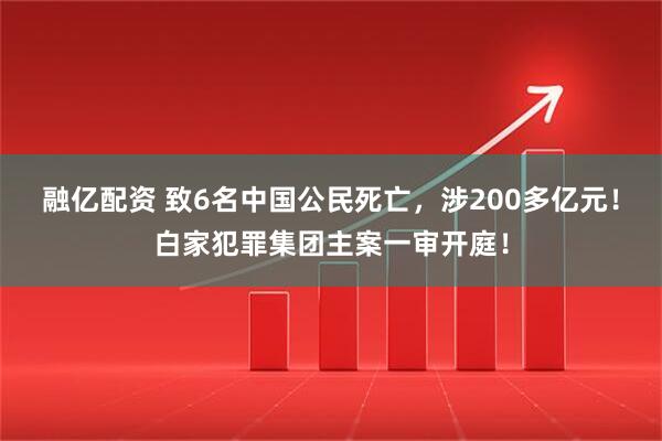 融亿配资 致6名中国公民死亡，涉200多亿元！白家犯罪集团主案一审开庭！