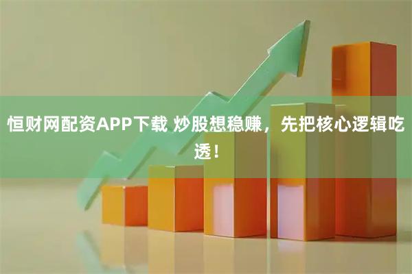 恒财网配资APP下载 炒股想稳赚，先把核心逻辑吃透！